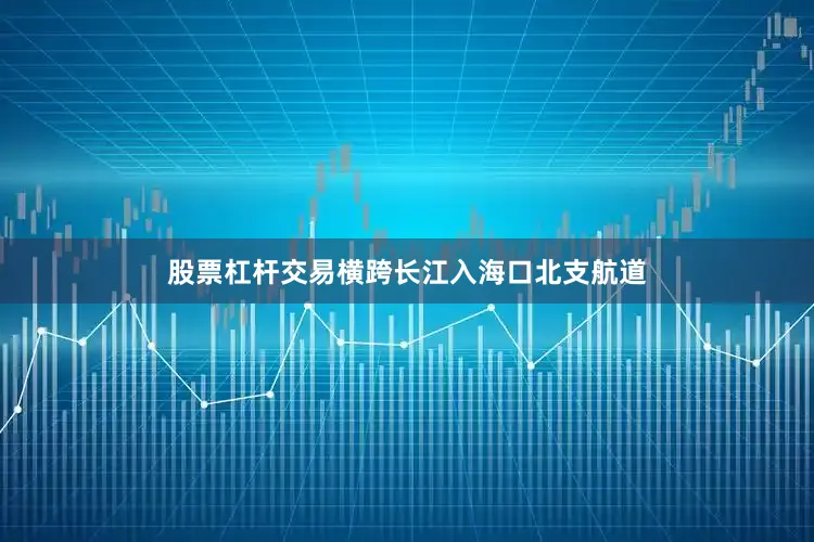 股票杠杆交易横跨长江入海口北支航道