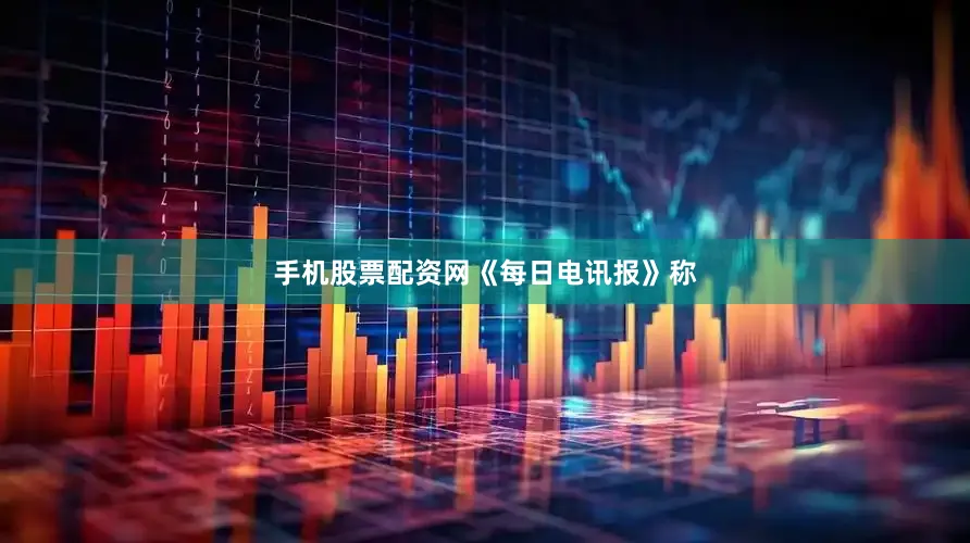 手机股票配资网　　《每日电讯报》称