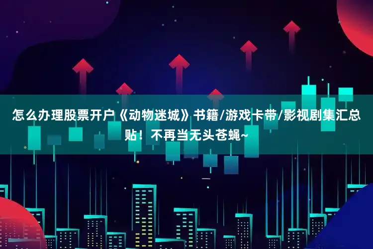 怎么办理股票开户《动物迷城》书籍/游戏卡带/影视剧集汇总贴！不再当无头苍蝇~