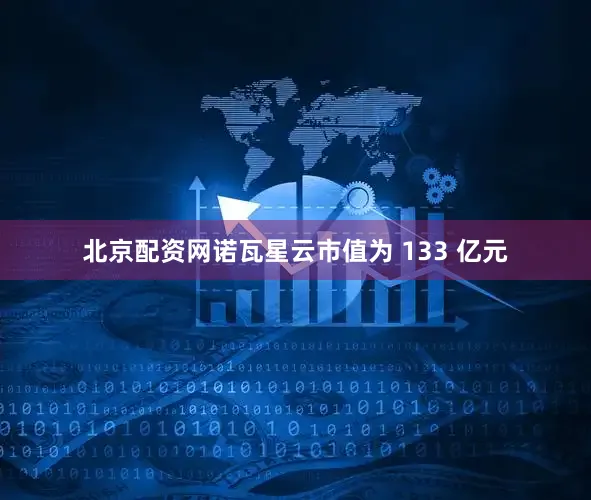 北京配资网诺瓦星云市值为 133 亿元