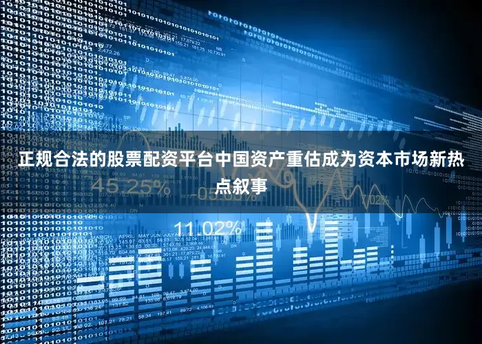 正规合法的股票配资平台中国资产重估成为资本市场新热点叙事