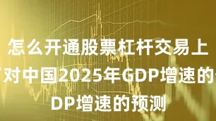 怎么开通股票杠杆交易上调了对中国2025年GDP增速的预测