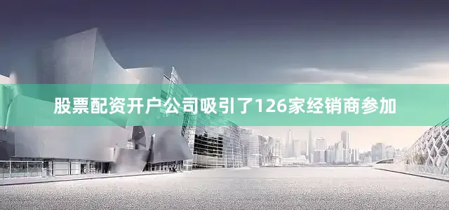 股票配资开户公司吸引了126家经销商参加