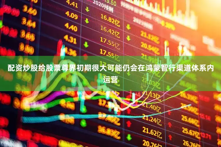 配资炒股给股票尊界初期很大可能仍会在鸿蒙智行渠道体系内运营