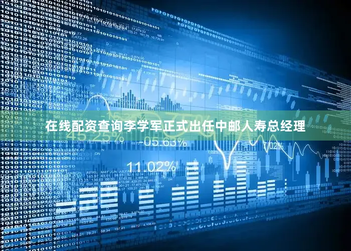 在线配资查询李学军正式出任中邮人寿总经理