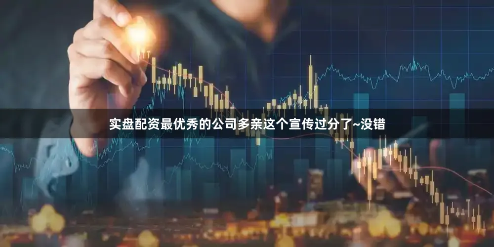 实盘配资最优秀的公司多亲这个宣传过分了~没错