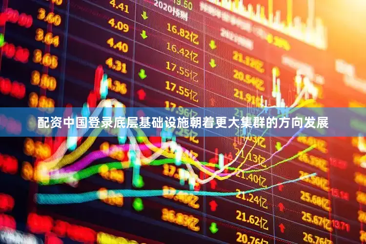 配资中国登录底层基础设施朝着更大集群的方向发展