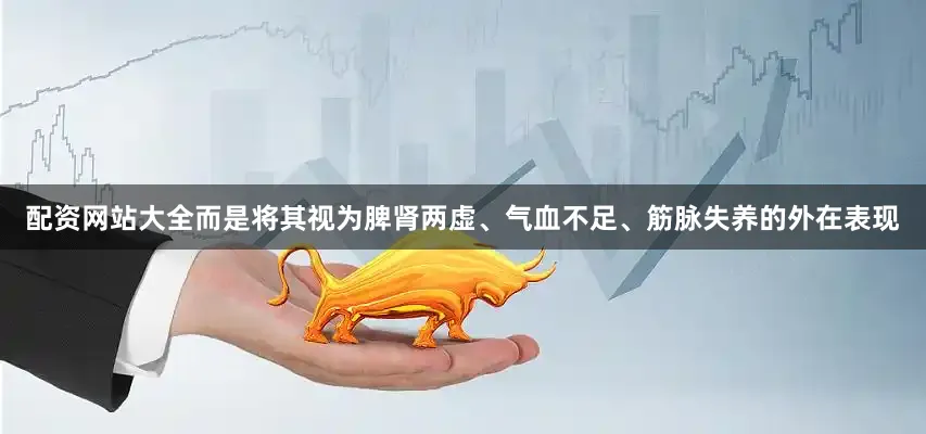 配资网站大全而是将其视为脾肾两虚、气血不足、筋脉失养的外在表现