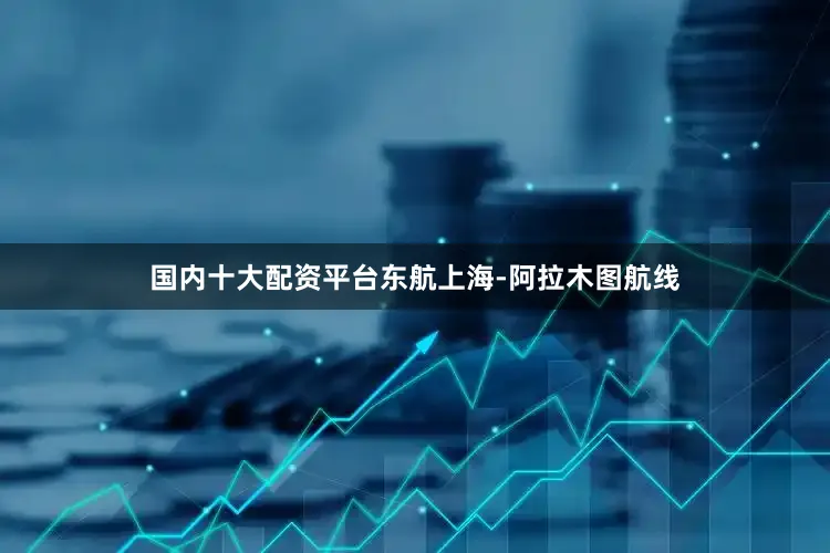 国内十大配资平台　　东航上海-阿拉木图航线