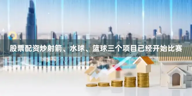 股票配资炒射箭、水球、篮球三个项目已经开始比赛
