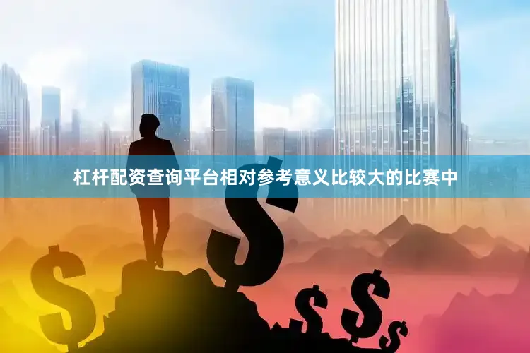 杠杆配资查询平台相对参考意义比较大的比赛中