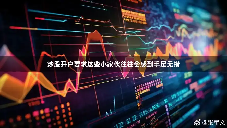 炒股开户要求这些小家伙往往会感到手足无措