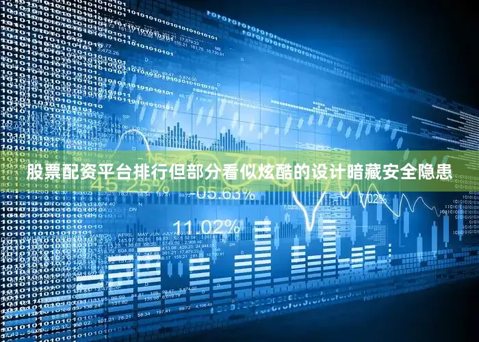股票配资平台排行但部分看似炫酷的设计暗藏安全隐患
