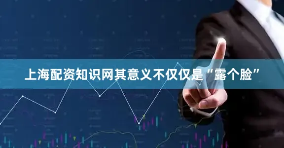 上海配资知识网其意义不仅仅是“露个脸”