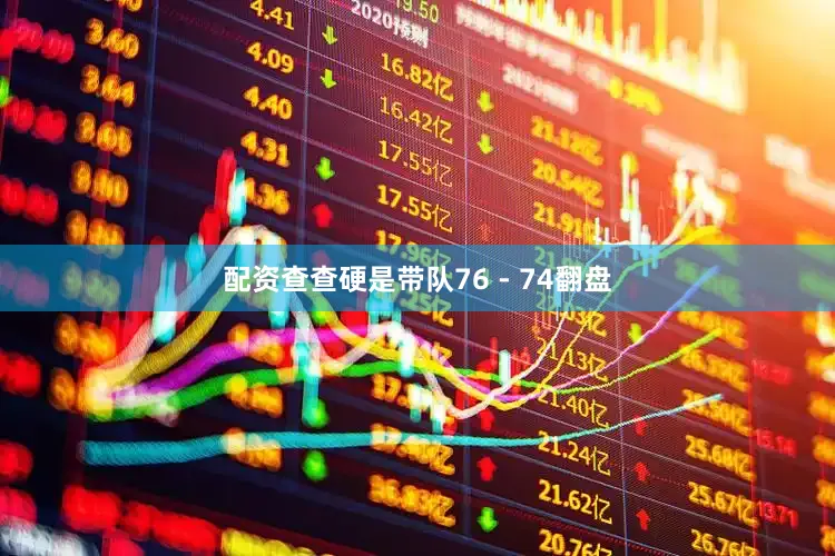 配资查查硬是带队76 - 74翻盘