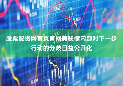 股票配资网首页官网美联储内部对下一步行动的分歧日益公开化