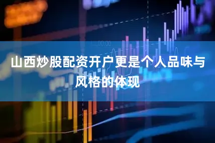 山西炒股配资开户更是个人品味与风格的体现