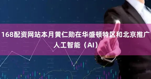 168配资网站本月黄仁勋在华盛顿特区和北京推广人工智能（AI）