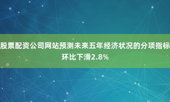 股票配资公司网站预测未来五年经济状况的分项指标环比下滑2.8%