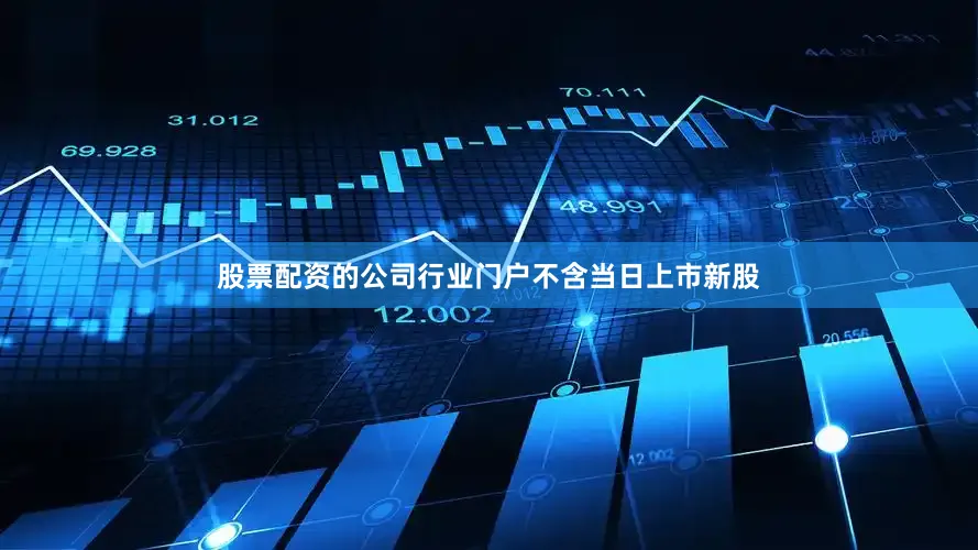 股票配资的公司行业门户　　不含当日上市新股