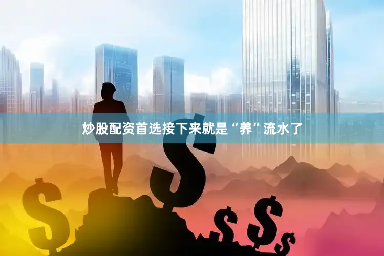 炒股配资首选接下来就是“养”流水了
