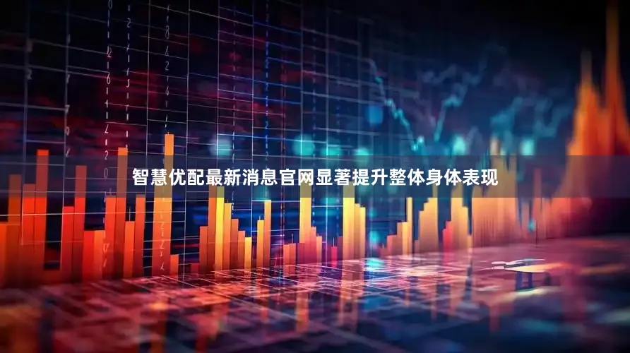 智慧优配最新消息官网显著提升整体身体表现