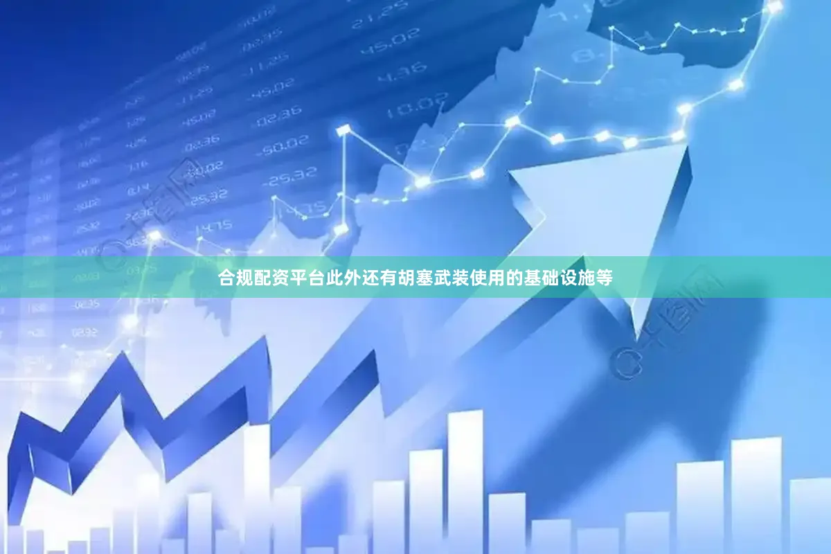 合规配资平台此外还有胡塞武装使用的基础设施等