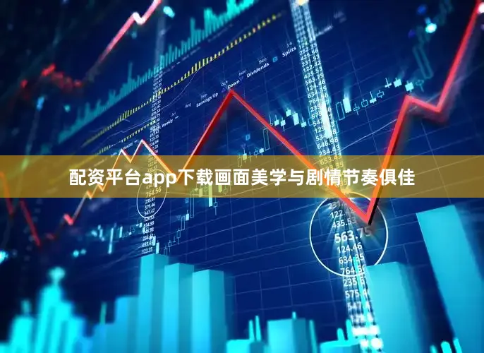 配资平台app下载画面美学与剧情节奏俱佳