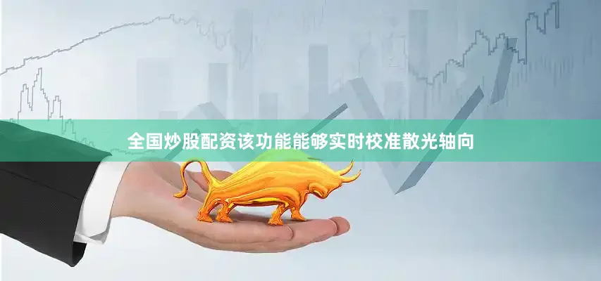 全国炒股配资该功能能够实时校准散光轴向