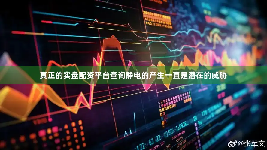 真正的实盘配资平台查询静电的产生一直是潜在的威胁