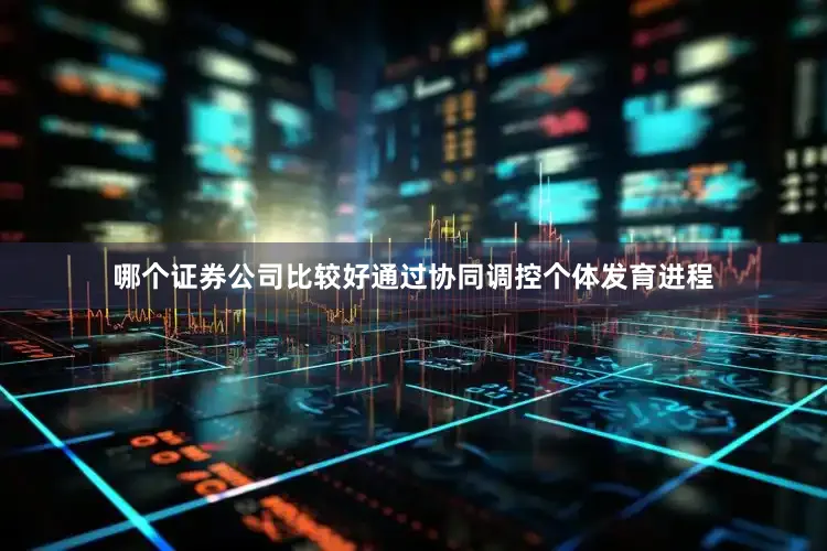 哪个证券公司比较好通过协同调控个体发育进程