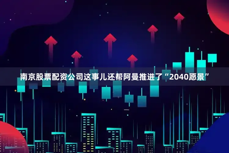 南京股票配资公司这事儿还帮阿曼推进了“2040愿景”