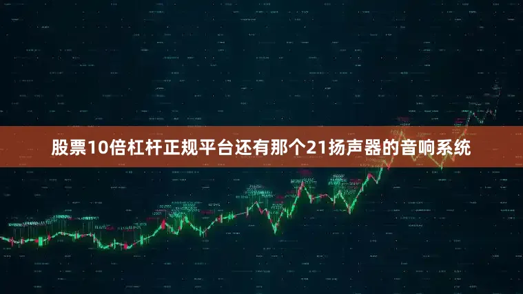 股票10倍杠杆正规平台还有那个21扬声器的音响系统
