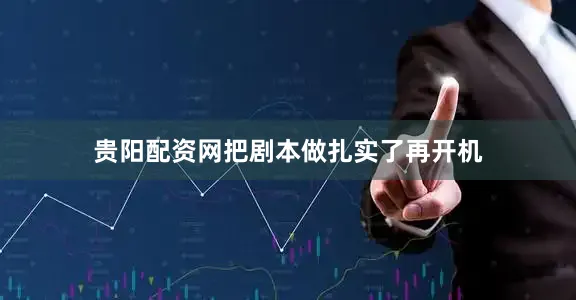 贵阳配资网把剧本做扎实了再开机