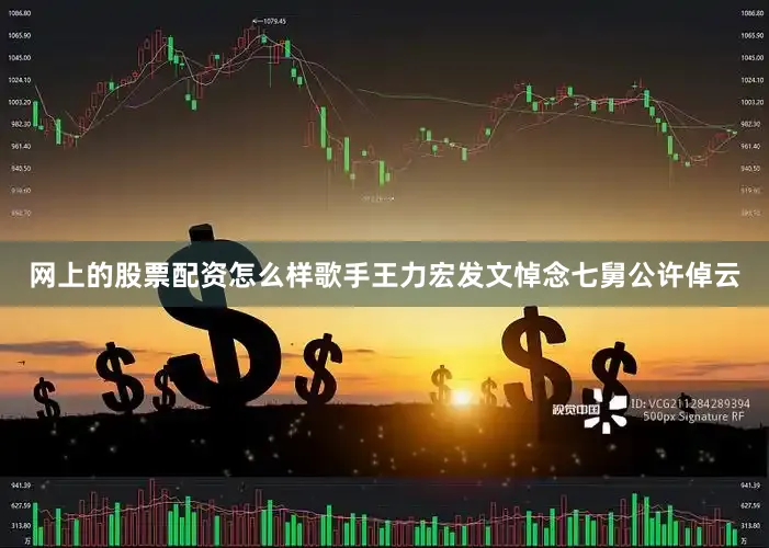 网上的股票配资怎么样歌手王力宏发文悼念七舅公许倬云