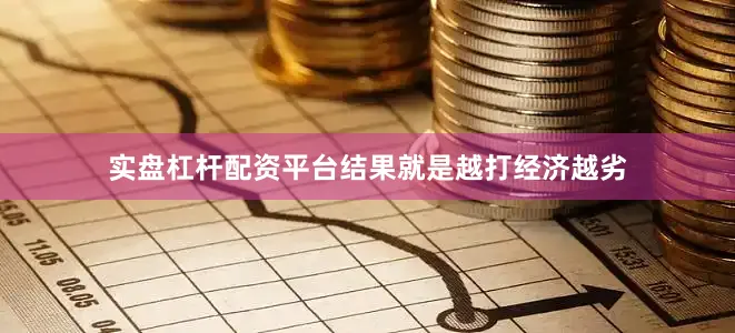 实盘杠杆配资平台结果就是越打经济越劣