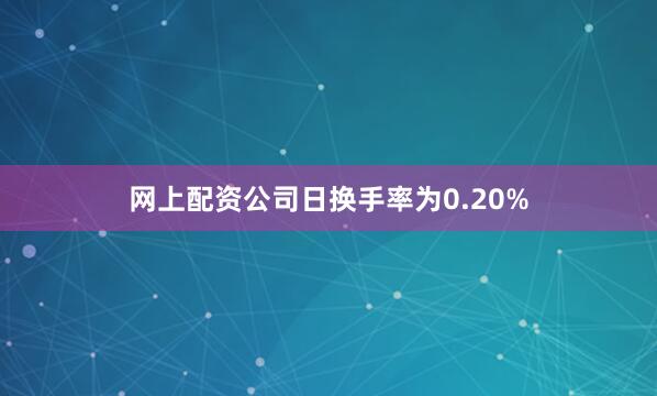 网上配资公司日换手率为0.20%
