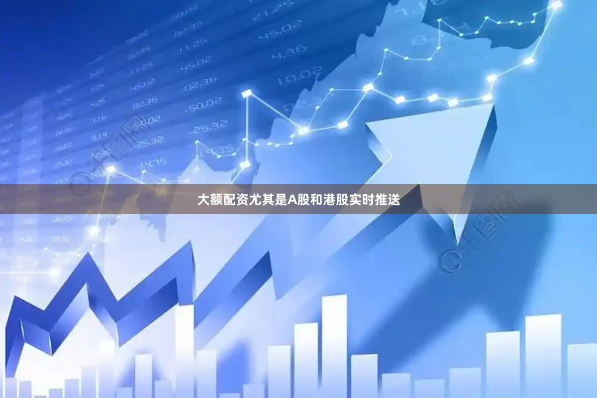 大额配资尤其是A股和港股实时推送